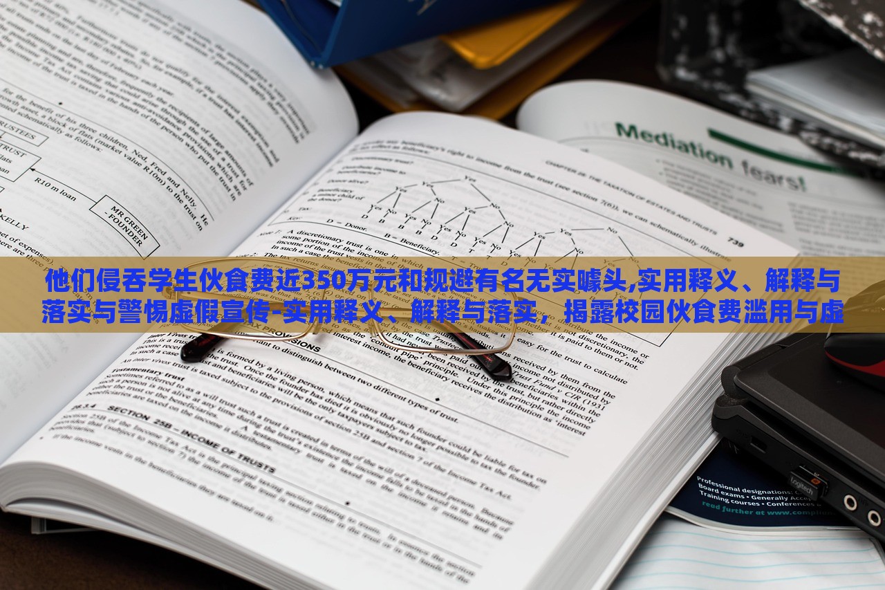 他们侵吞学生伙食费近350万元和规避有名无实噱头,实用释义、解释与落实与警惕虚假宣传-实用释义、解释与落实，揭露校园伙食费滥用与虚假宣传陷阱，警惕与反思