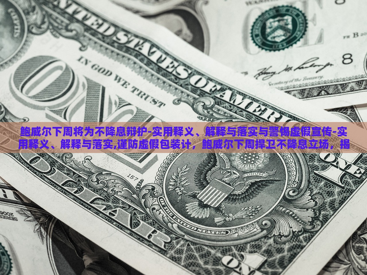 鲍威尔下周将为不降息辩护-实用释义、解释与落实与警惕虚假宣传-实用释义、解释与落实,谨防虚假包装计，鲍威尔下周捍卫不降息立场，揭秘真相与防范误导