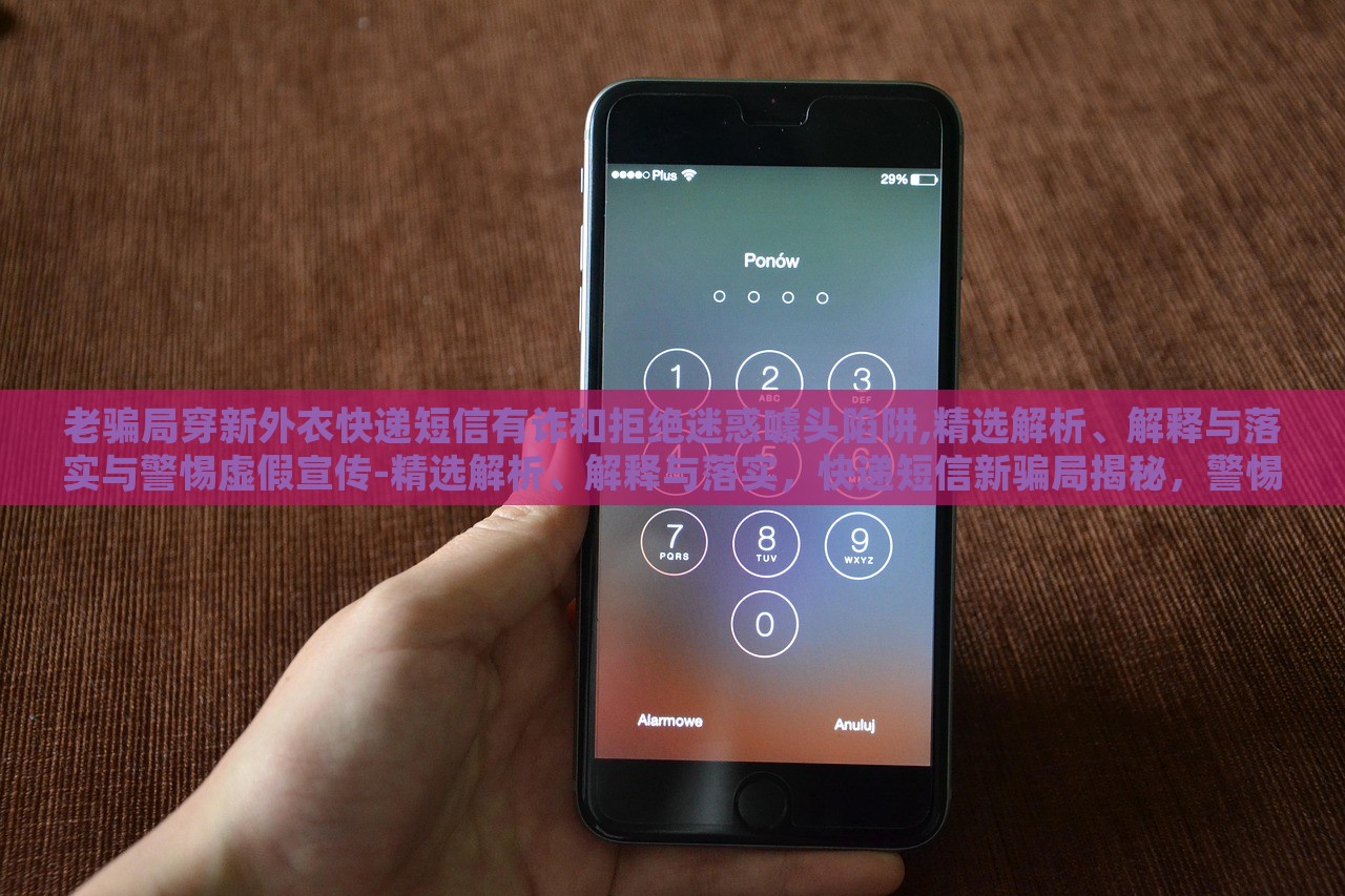老骗局穿新外衣快递短信有诈和拒绝迷惑噱头陷阱,精选解析、解释与落实与警惕虚假宣传-精选解析、解释与落实，快递短信新骗局揭秘，警惕虚假宣传陷阱