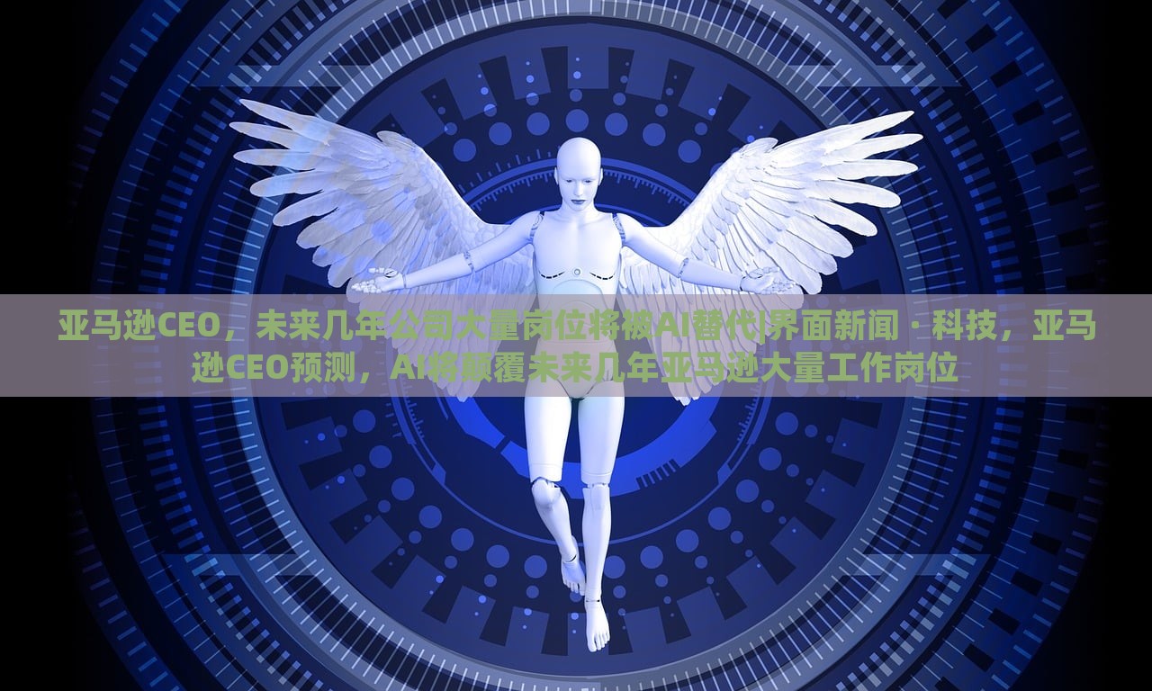 亚马逊CEO，未来几年公司大量岗位将被AI替代|界面新闻 · 科技，亚马逊CEO预测，AI将颠覆未来几年亚马逊大量工作岗位