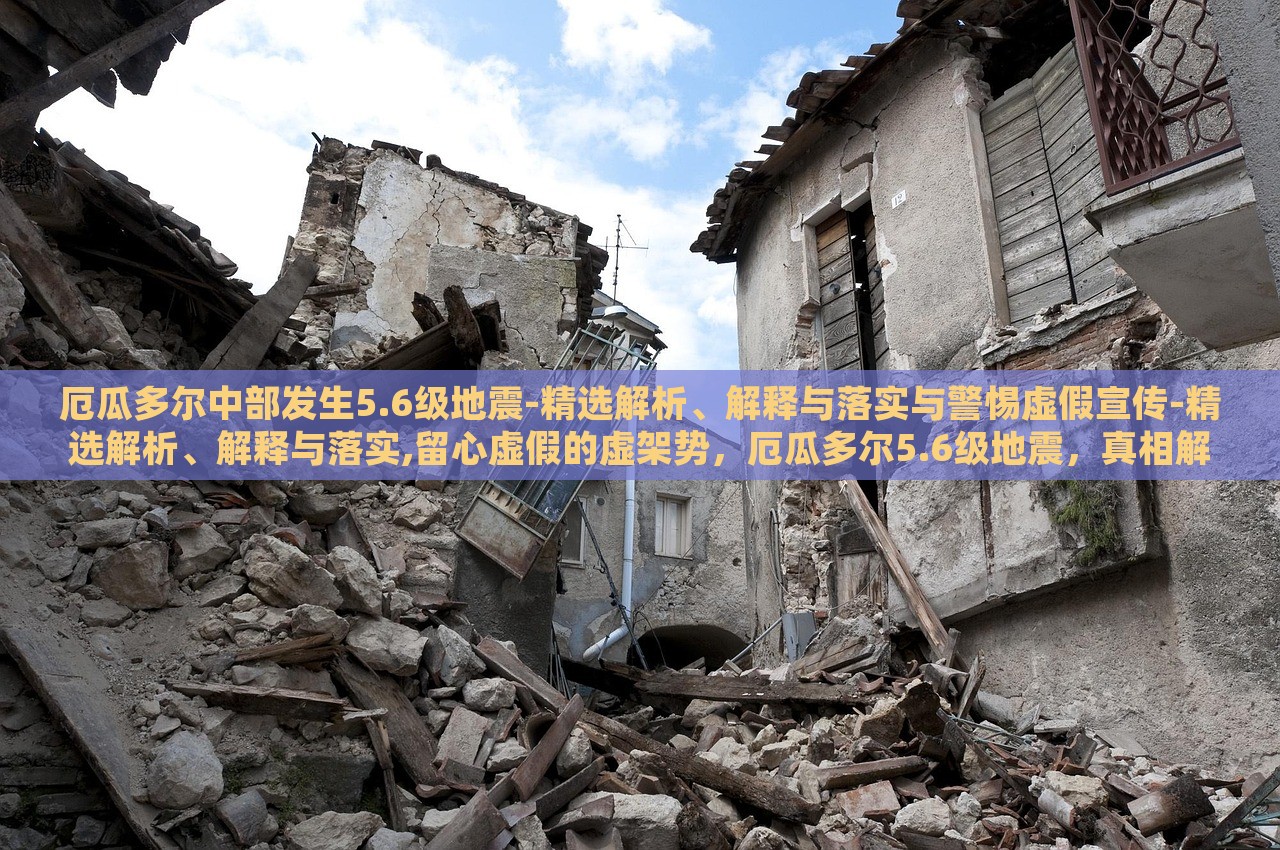厄瓜多尔中部发生5.6级地震-精选解析、解释与落实与警惕虚假宣传-精选解析、解释与落实,留心虚假的虚架势，厄瓜多尔5.6级地震，真相解析与虚假信息警示