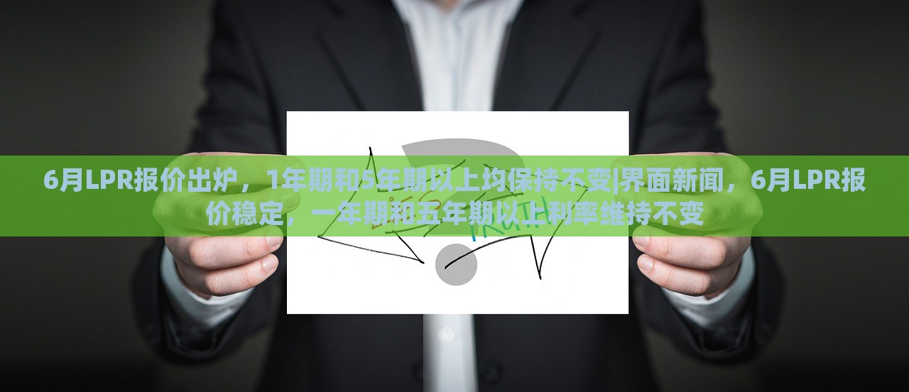 6月LPR报价出炉，1年期和5年期以上均保持不变|界面新闻，6月LPR报价稳定，一年期和五年期以上利率维持不变