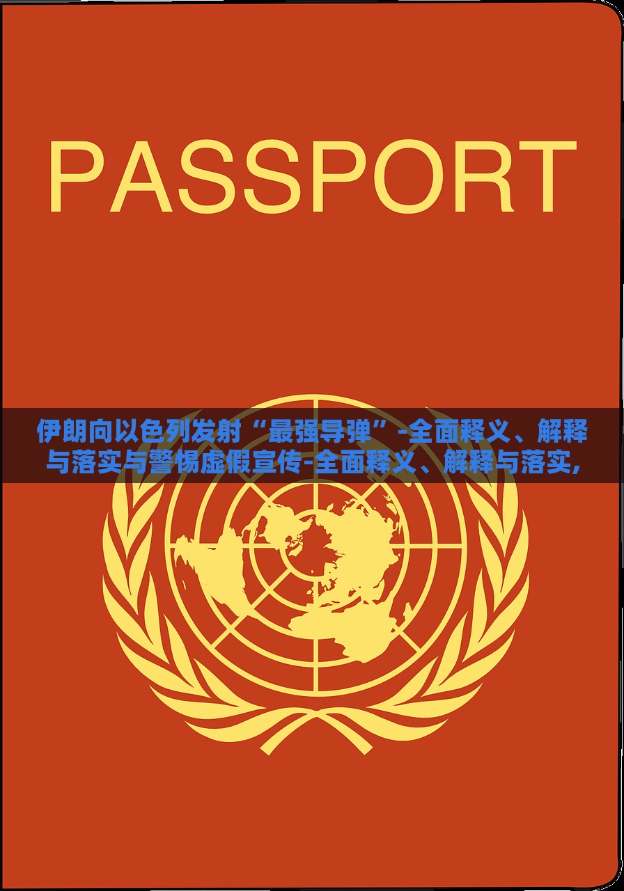 伊朗向以色列发射“最强导弹”-全面释义、解释与落实与警惕虚假宣传-全面释义、解释与落实,抵制虚假的表象，伊朗发射最强导弹，真相解析与虚假宣传警示