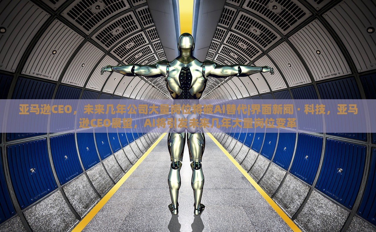 亚马逊CEO，未来几年公司大量岗位将被AI替代|界面新闻 · 科技，亚马逊CEO展望，AI将引发未来几年大量岗位变革