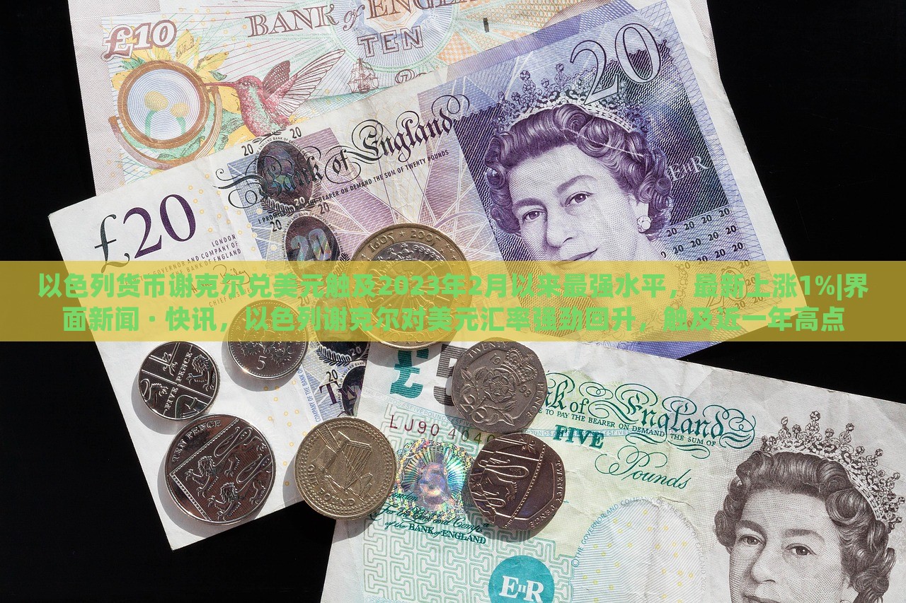 以色列货币谢克尔兑美元触及2023年2月以来最强水平，最新上涨1%|界面新闻 · 快讯，以色列谢克尔对美元汇率强劲回升，触及近一年高点