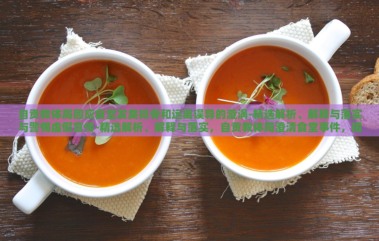 自贡教体局回应食堂发臭排骨和远离误导的漩涡-精选解析、解释与落实与警惕虚假宣传-精选解析、解释与落实，自贡教体局澄清食堂事件，揭秘真相与防范虚假宣传
