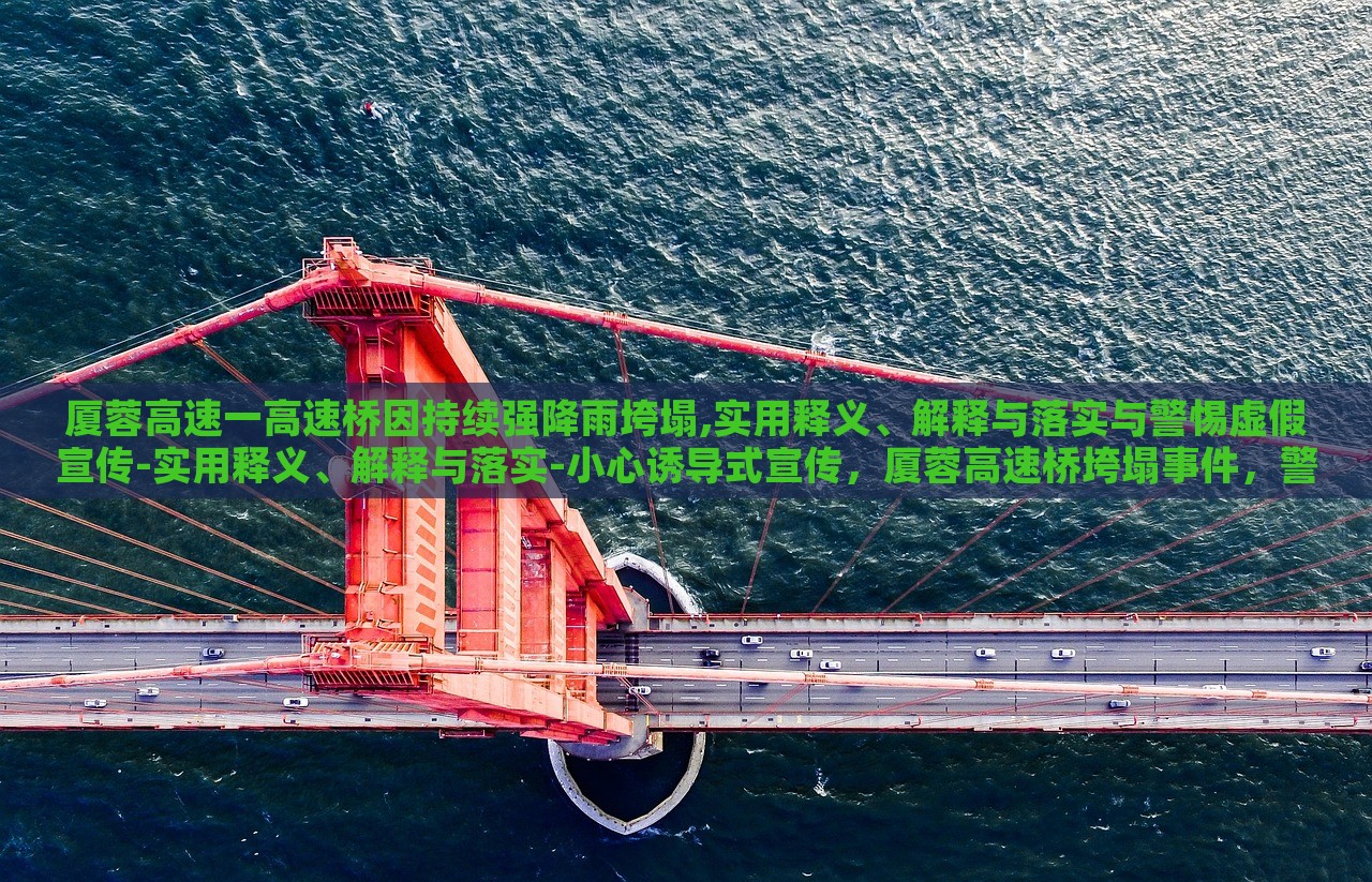 厦蓉高速一高速桥因持续强降雨垮塌,实用释义、解释与落实与警惕虚假宣传-实用释义、解释与落实-小心诱导式宣传，厦蓉高速桥垮塌事件，警惕虚假宣传与误导信息