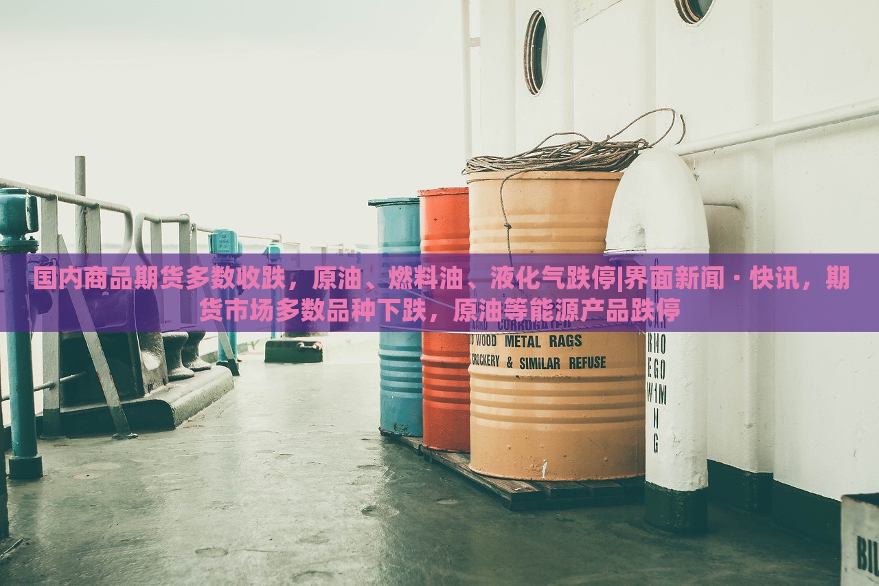 国内商品期货多数收跌，原油、燃料油、液化气跌停|界面新闻 · 快讯，期货市场多数品种下跌，原油等能源产品跌停