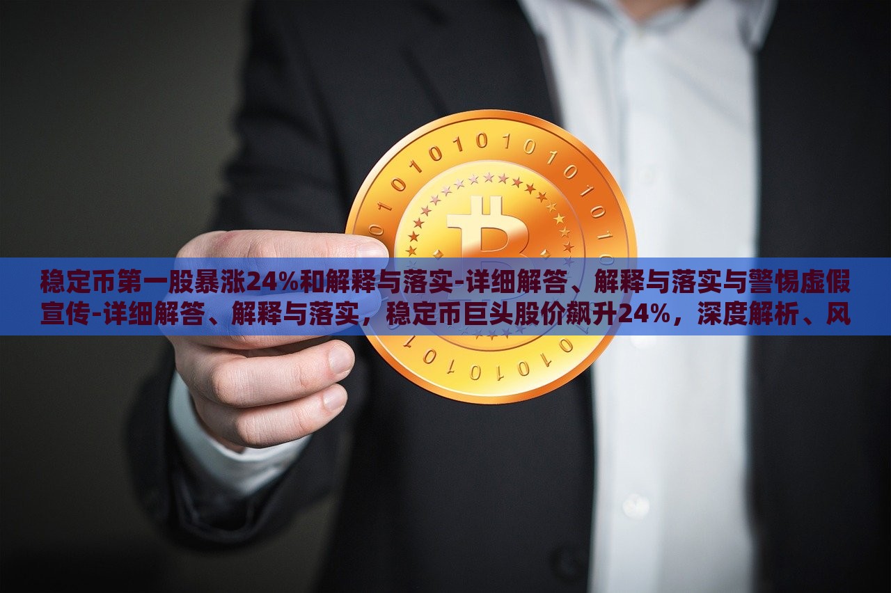 稳定币第一股暴涨24%和解释与落实-详细解答、解释与落实与警惕虚假宣传-详细解答、解释与落实，稳定币巨头股价飙升24%，深度解析、风险警示与真伪辨识