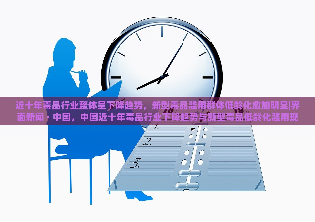 近十年毒品行业整体呈下降趋势，新型毒品滥用群体低龄化愈加明显|界面新闻 · 中国，中国近十年毒品行业下降趋势与新型毒品低龄化滥用现象并存