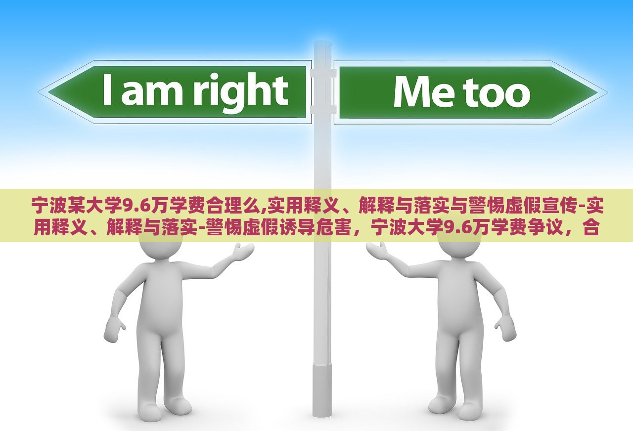 宁波某大学9.6万学费合理么,实用释义、解释与落实与警惕虚假宣传-实用释义、解释与落实-警惕虚假诱导危害，宁波大学9.6万学费争议，合理与否与虚假宣传警示