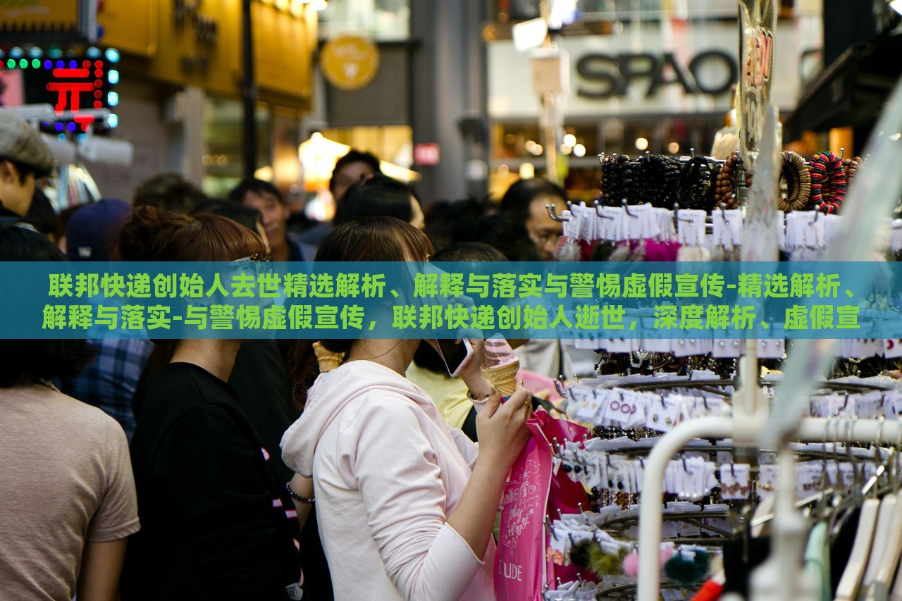 联邦快递创始人去世精选解析、解释与落实与警惕虚假宣传-精选解析、解释与落实-与警惕虚假宣传，联邦快递创始人逝世，深度解析、虚假宣传警示与应对策略