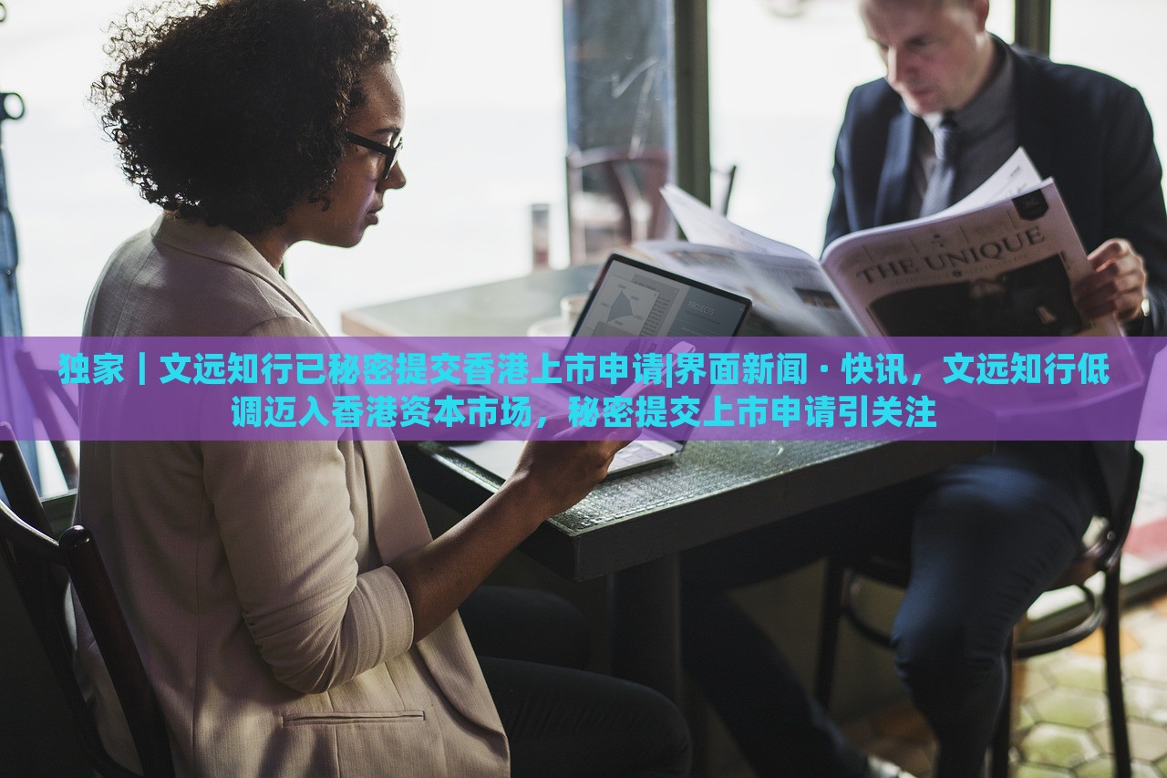 独家｜文远知行已秘密提交香港上市申请|界面新闻 · 快讯，文远知行低调迈入香港资本市场，秘密提交上市申请引关注