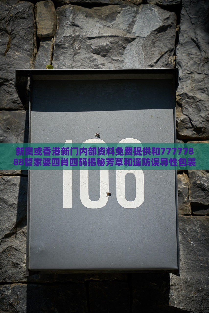 新奥或香港新门内部资料免费提供和77777888管家婆四肖四码揭秘芳草和谨防误导性包装,全面释义、解释与落实与警惕虚假宣传-全面释义、解释与落实