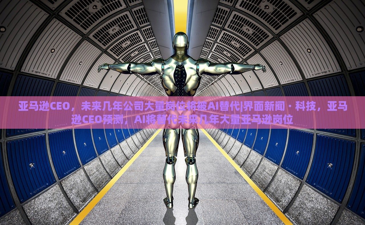 亚马逊CEO，未来几年公司大量岗位将被AI替代|界面新闻 · 科技，亚马逊CEO预测，AI将替代未来几年大量亚马逊岗位