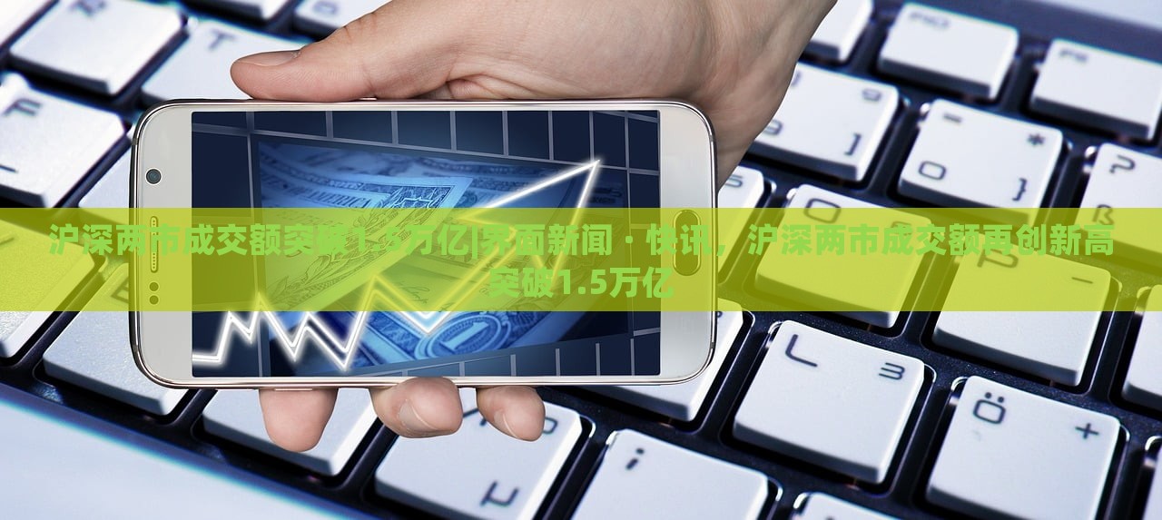 沪深两市成交额突破1.5万亿|界面新闻 · 快讯，沪深两市成交额再创新高突破1.5万亿