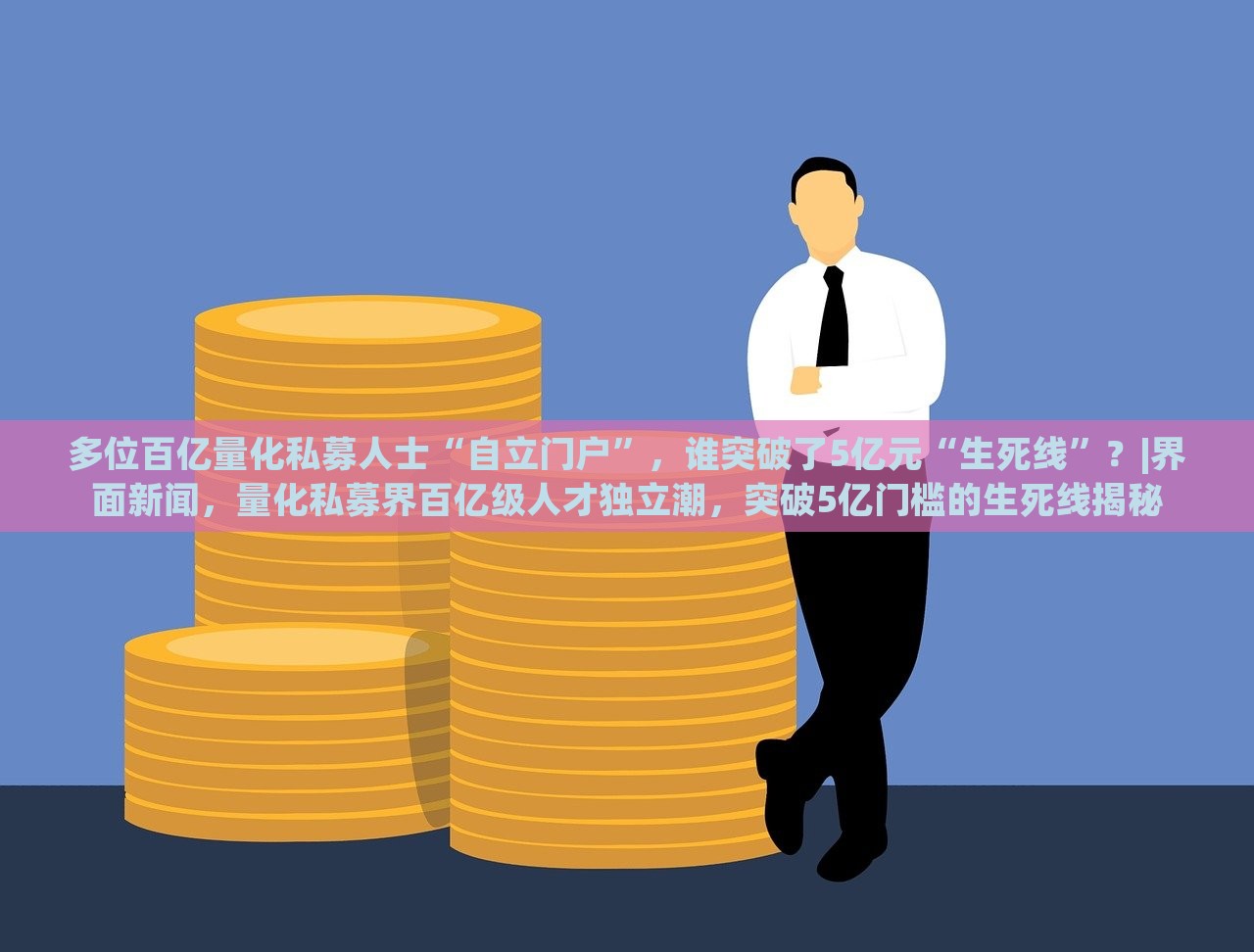 多位百亿量化私募人士“自立门户”，谁突破了5亿元“生死线”？|界面新闻，量化私募界百亿级人才独立潮，突破5亿门槛的生死线揭秘